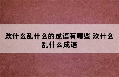 欢什么乱什么的成语有哪些 欢什么乱什么成语